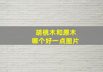 胡桃木和原木哪个好一点图片