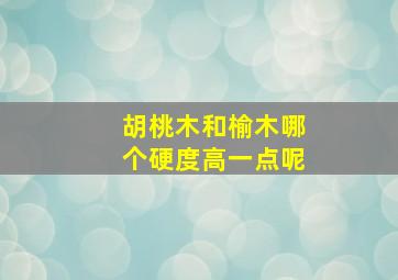 胡桃木和榆木哪个硬度高一点呢