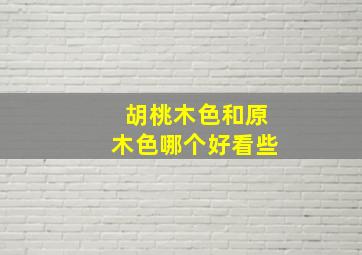 胡桃木色和原木色哪个好看些