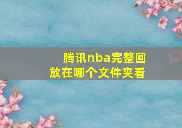 腾讯nba完整回放在哪个文件夹看