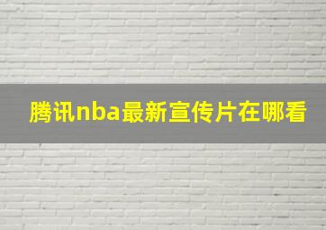 腾讯nba最新宣传片在哪看