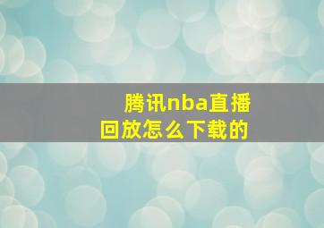 腾讯nba直播回放怎么下载的