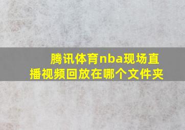 腾讯体育nba现场直播视频回放在哪个文件夹