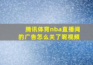 腾讯体育nba直播间的广告怎么关了呢视频