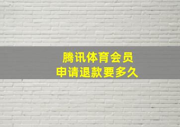 腾讯体育会员申请退款要多久