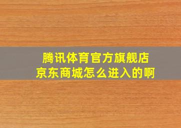 腾讯体育官方旗舰店京东商城怎么进入的啊