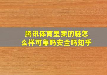 腾讯体育里卖的鞋怎么样可靠吗安全吗知乎