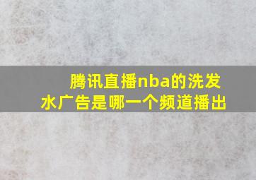 腾讯直播nba的洗发水广告是哪一个频道播出