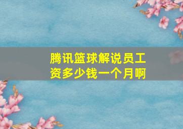 腾讯篮球解说员工资多少钱一个月啊