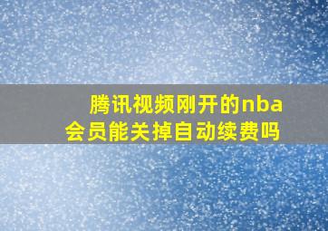 腾讯视频刚开的nba会员能关掉自动续费吗