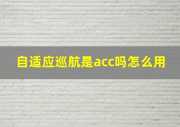 自适应巡航是acc吗怎么用