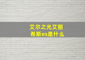 艾尔之光艾丽希斯es是什么