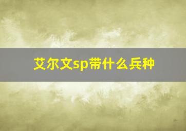 艾尔文sp带什么兵种