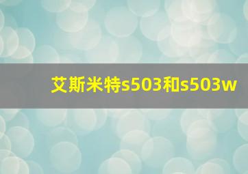 艾斯米特s503和s503w