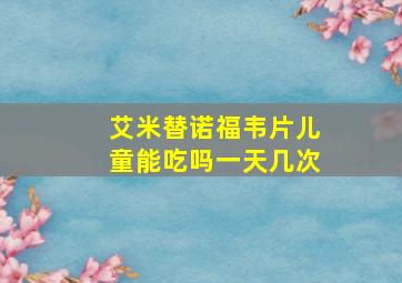 艾米替诺福韦片儿童能吃吗一天几次