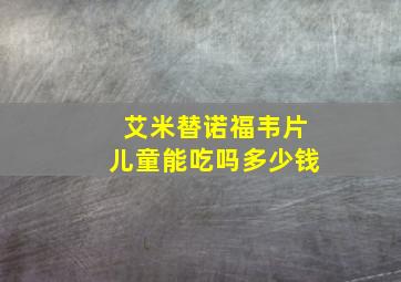 艾米替诺福韦片儿童能吃吗多少钱