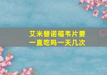 艾米替诺福韦片要一直吃吗一天几次