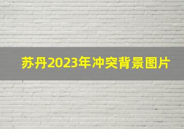 苏丹2023年冲突背景图片