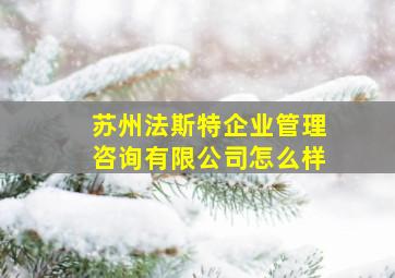 苏州法斯特企业管理咨询有限公司怎么样