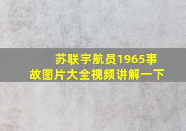 苏联宇航员1965事故图片大全视频讲解一下