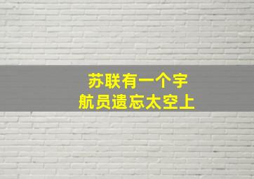 苏联有一个宇航员遗忘太空上