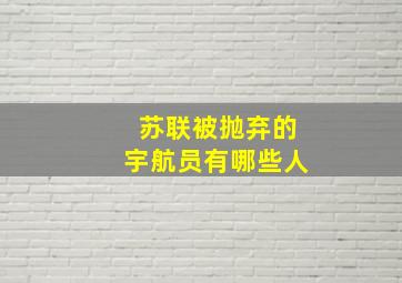 苏联被抛弃的宇航员有哪些人