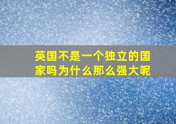 英国不是一个独立的国家吗为什么那么强大呢