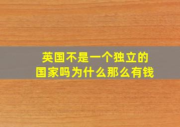 英国不是一个独立的国家吗为什么那么有钱