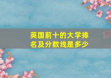 英国前十的大学排名及分数线是多少