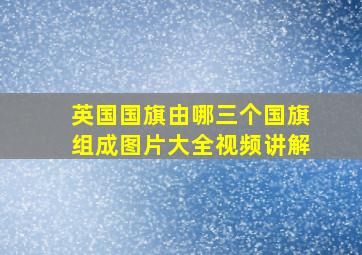 英国国旗由哪三个国旗组成图片大全视频讲解