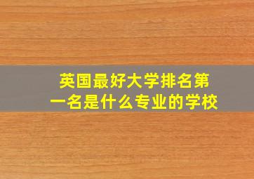 英国最好大学排名第一名是什么专业的学校