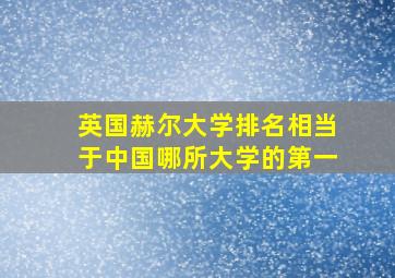 英国赫尔大学排名相当于中国哪所大学的第一