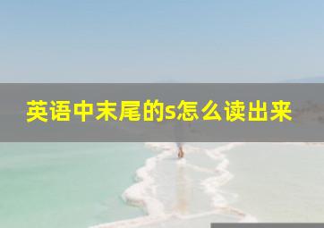 英语中末尾的s怎么读出来