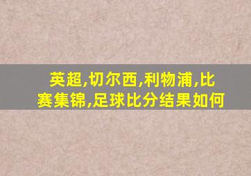 英超,切尔西,利物浦,比赛集锦,足球比分结果如何