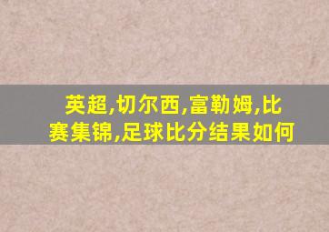 英超,切尔西,富勒姆,比赛集锦,足球比分结果如何