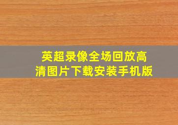 英超录像全场回放高清图片下载安装手机版