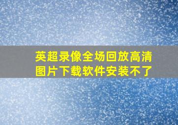 英超录像全场回放高清图片下载软件安装不了