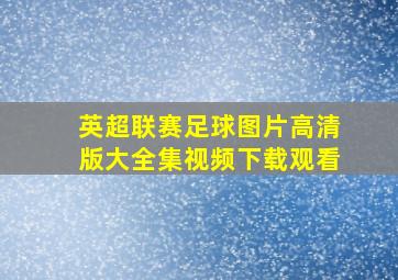 英超联赛足球图片高清版大全集视频下载观看