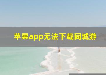 苹果app无法下载同城游