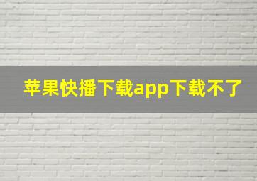 苹果快播下载app下载不了