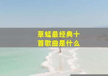 草蜢最经典十首歌曲是什么