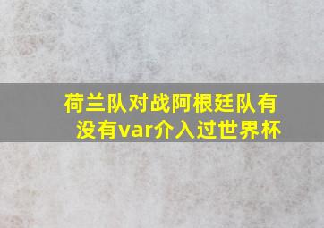 荷兰队对战阿根廷队有没有var介入过世界杯