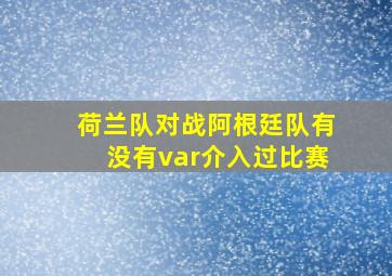 荷兰队对战阿根廷队有没有var介入过比赛