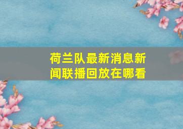 荷兰队最新消息新闻联播回放在哪看