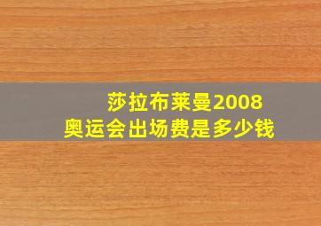 莎拉布莱曼2008奥运会出场费是多少钱