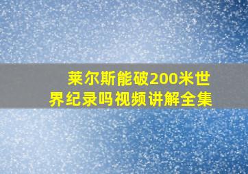 莱尔斯能破200米世界纪录吗视频讲解全集