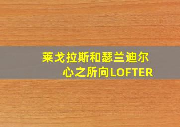 莱戈拉斯和瑟兰迪尔心之所向LOFTER