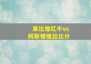 莱比锡红牛vs阿斯顿维拉比分