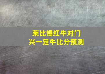 莱比锡红牛对门兴一定牛比分预测