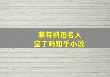 莱特纳进名人堂了吗知乎小说